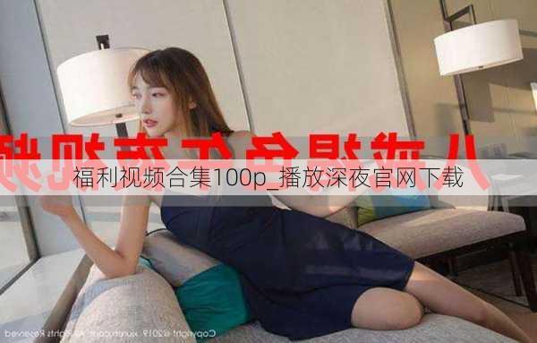 福利视频合集100p_播放深夜官网下载