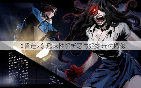 《昏迷2》趣味性解析恶毒姐妹玩法揭秘