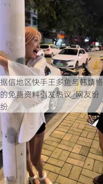 据信地区快手王多鱼与韩婧格的免费资料引发热议_网友纷纷