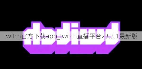 twitch官方下载app_twitch直播平台23.3.1最新版