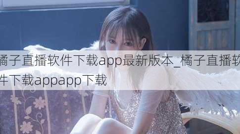 橘子直播软件下载app最新版本_橘子直播软件下载appapp下载