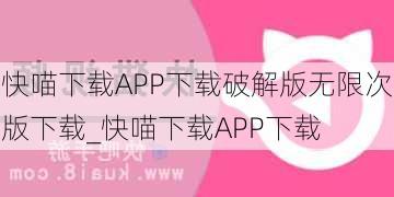 快喵下载APP下载破解版无限次版下载_快喵下载APP下载