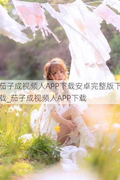 茄子成视频人APP下载安卓完整版下载_茄子成视频人APP下载