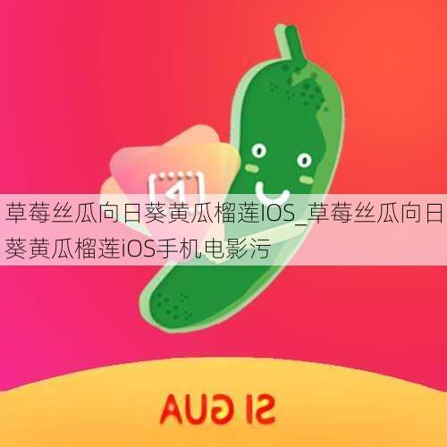 草莓丝瓜向日葵黄瓜榴莲IOS_草莓丝瓜向日葵黄瓜榴莲iOS手机电影污