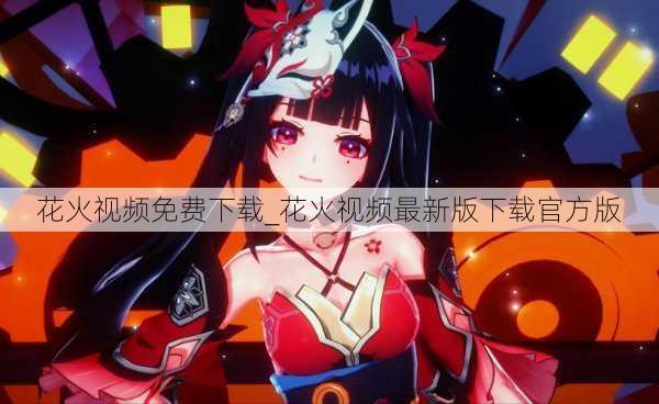 花火视频免费下载_花火视频最新版下载官方版
