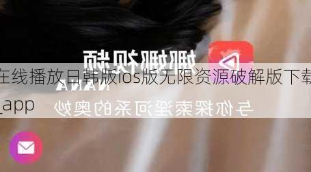 在线播放日韩版ios版无限资源破解版下载_app