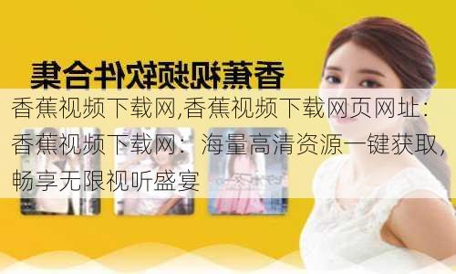 香蕉视频下载网,香蕉视频下载网页网址：香蕉视频下载网：海量高清资源一键获取，畅享无限视听盛宴