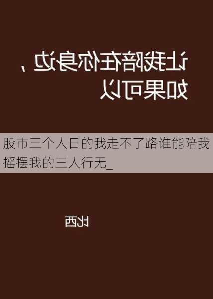 股市三个人日的我走不了路谁能陪我摇摆我的三人行无_