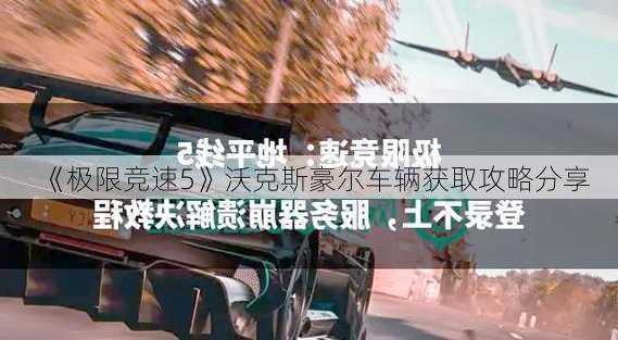 《极限竞速5》沃克斯豪尔车辆获取攻略分享