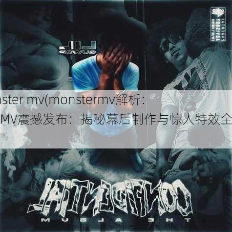 monster mv(monstermv解析：怪兽MV震撼发布：揭秘幕后制作与惊人特效全解析)