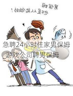 急聘24小时住家男保姆_游戏公司聘男保姆
