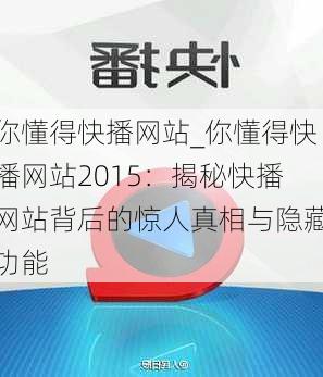 你懂得快播网站_你懂得快播网站2015：揭秘快播网站背后的惊人真相与隐藏功能