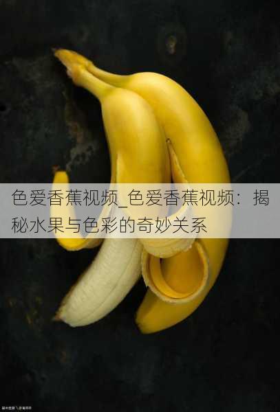 色爱香蕉视频_色爱香蕉视频：揭秘水果与色彩的奇妙关系