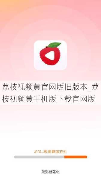 荔枝视频黄官网版旧版本_荔枝视频黄手机版下载官网版