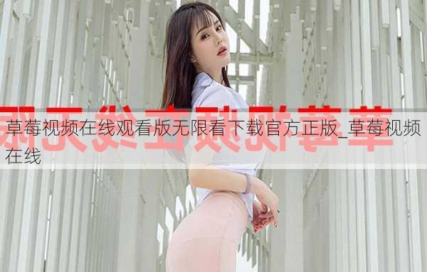 草莓视频在线观看版无限看下载官方正版_草莓视频在线