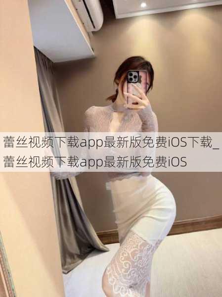 蕾丝视频下载app最新版免费iOS下载_蕾丝视频下载app最新版免费iOS