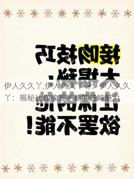 伊人久久丫,伊人久久丫呀：伊人久久丫：揭秘让你欲罢不能的独特魅力