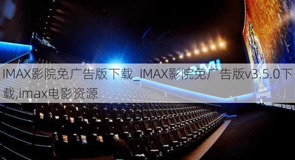 IMAX影院免广告版下载_IMAX影院免广告版v3.5.0下载,imax电影资源