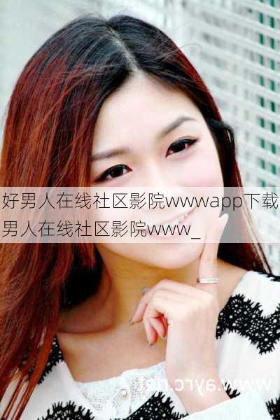好男人在线社区影院wwwapp下载男人在线社区影院www_