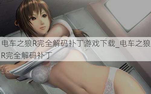 电车之狼R完全解码补丁游戏下载_电车之狼R完全解码补丁