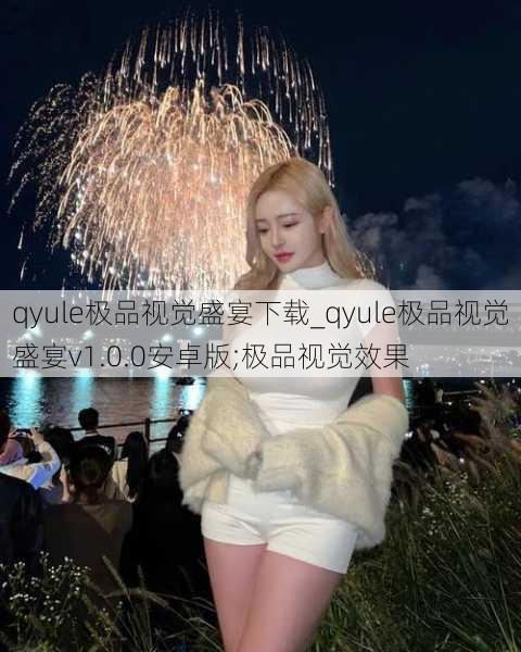 qyule极品视觉盛宴下载_qyule极品视觉盛宴v1.0.0安卓版;极品视觉效果