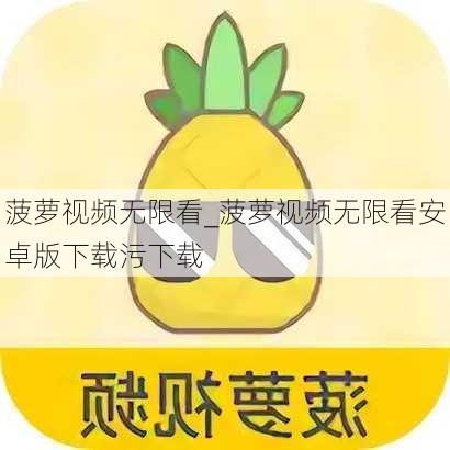 菠萝视频无限看_菠萝视频无限看安卓版下载污下载