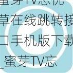 蜜芽TV忘忧草在线跳转接口手机版下载_蜜芽TV忘忧草