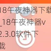 18午夜神器下载_18午夜神器v2.3.0软件下载