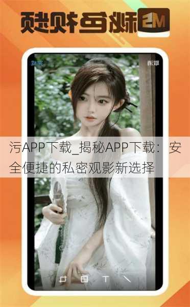 污APP下载_揭秘APP下载：安全便捷的私密观影新选择