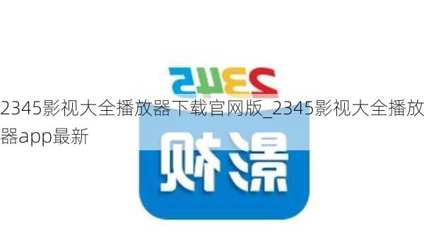 2345影视大全播放器下载官网版_2345影视大全播放器app最新