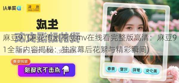 麻豆91(麻花传剧原创mv在线看完整版高清：麻豆91全新内容揭秘：独家幕后花絮与精彩瞬间)
