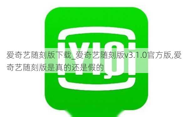 爱奇艺随刻版下载_爱奇艺随刻版v3.1.0官方版,爱奇艺随刻版是真的还是假的