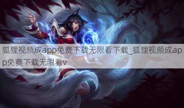 狐狸视频成app免费下载无限看下载_狐狸视频成app免费下载无限看v