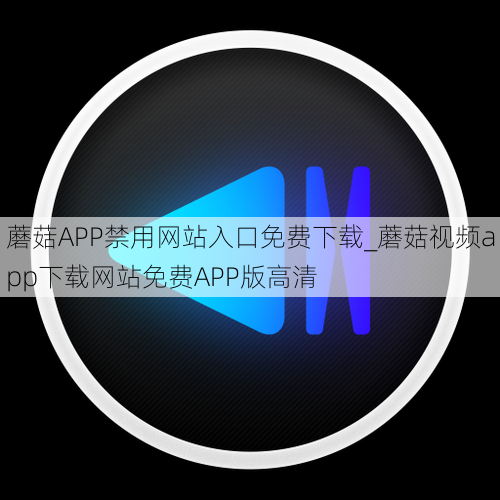 蘑菇APP禁用网站入口免费下载_蘑菇视频app下载网站免费APP版高清