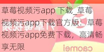 草莓视频污app 下载_草莓视频污app下载官方版：草莓视频污app免费下载，高清畅享无限