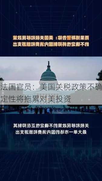 法国官员：美国关税政策不确定性将拖累对美投资