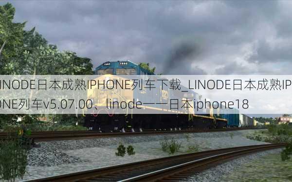 LINODE日本成熟IPHONE列车下载_LINODE日本成熟IPHONE列车v5.07.00、linode一一日本iphone18