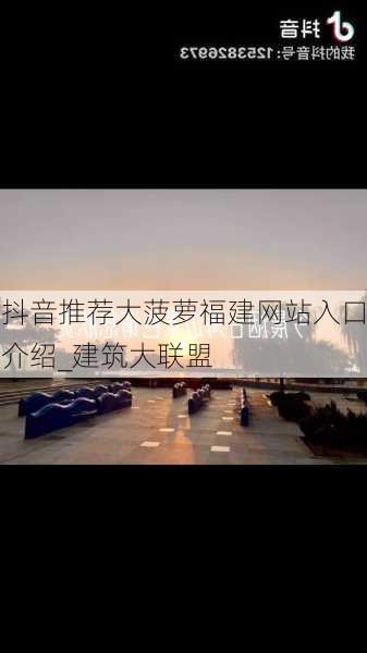 抖音推荐大菠萝福建网站入口介绍_建筑大联盟