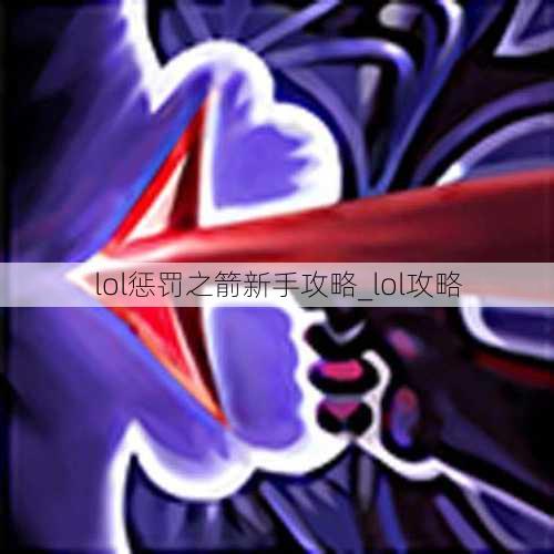 lol惩罚之箭新手攻略_lol攻略