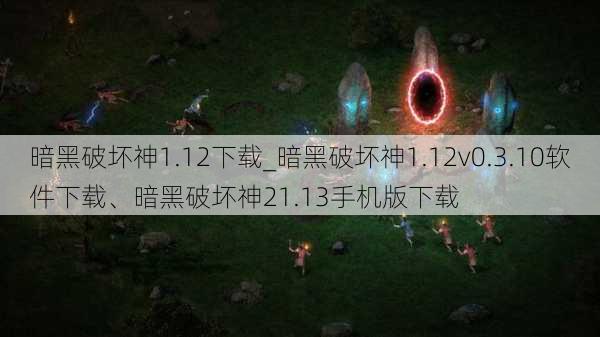 暗黑破坏神1.12下载_暗黑破坏神1.12v0.3.10软件下载、暗黑破坏神21.13手机版下载