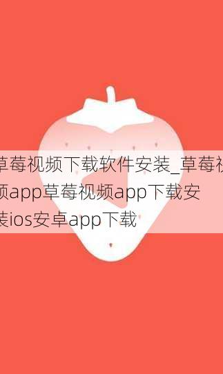 草莓视频下载软件安装_草莓视频app草莓视频app下载安装ios安卓app下载