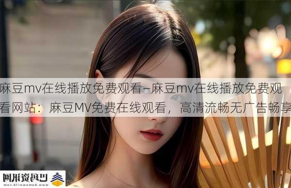 麻豆mv在线播放免费观看—麻豆mv在线播放免费观看网站：麻豆MV免费在线观看，高清流畅无广告畅享