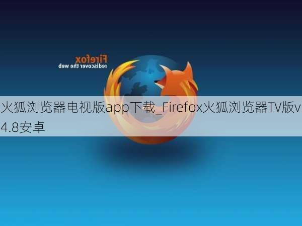 火狐浏览器电视版app下载_Firefox火狐浏览器TV版v4.8安卓