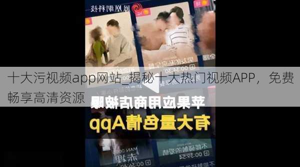 十大污视频app网站_揭秘十大热门视频APP，免费畅享高清资源