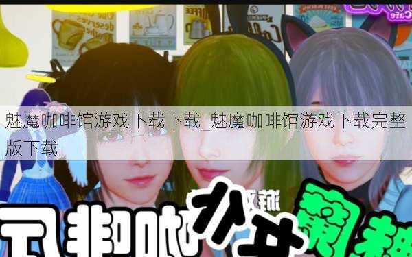 魅魔咖啡馆游戏下载下载_魅魔咖啡馆游戏下载完整版下载