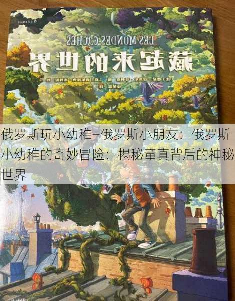 俄罗斯玩小幼稚—俄罗斯小朋友：俄罗斯小幼稚的奇妙冒险：揭秘童真背后的神秘世界
