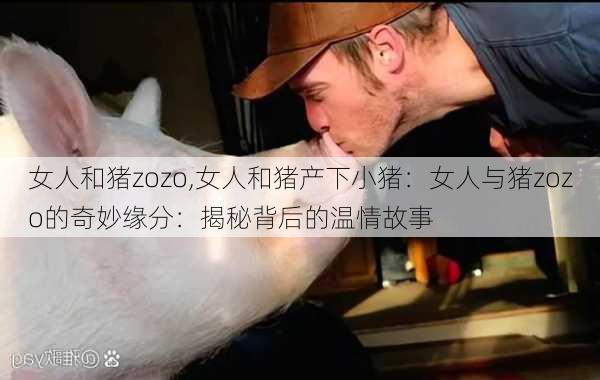 女人和猪zozo,女人和猪产下小猪：女人与猪zozo的奇妙缘分：揭秘背后的温情故事