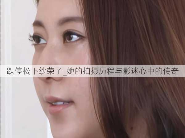 跌停松下纱荣子_她的拍摄历程与影迷心中的传奇