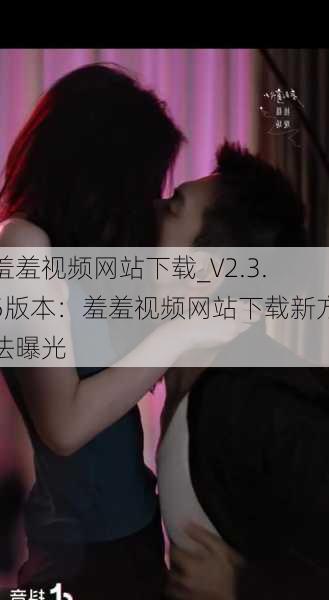 羞羞视频网站下载_V2.3.5版本：羞羞视频网站下载新方法曝光