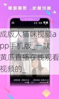 成版人猫咪视频app手机版_一款黄瓜直播在线观看视频的_